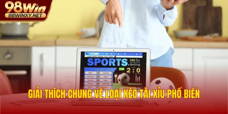Giải thích chung về loại kèo Tài Xỉu phổ biến