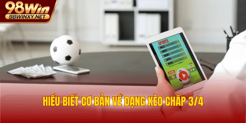 Hiểu biết cơ bản về dạng kèo chấp 3/4