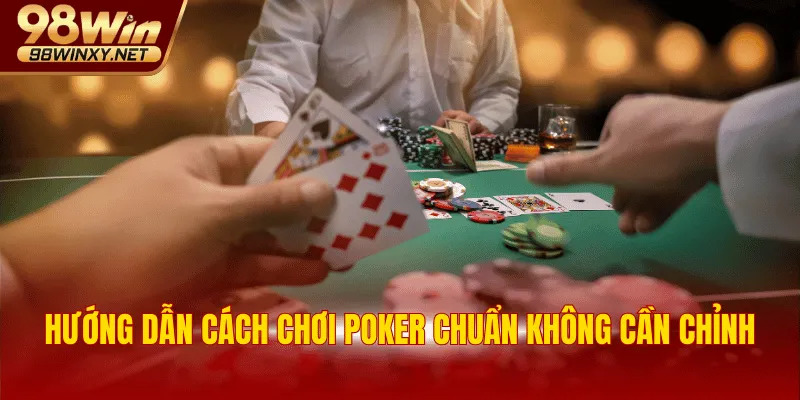 Hướng dẫn cách chơi Poker chuẩn không cần chỉnh