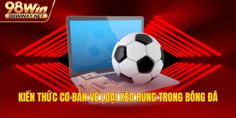 Kiến thức cơ bản về loại kèo rung trong bóng đá
